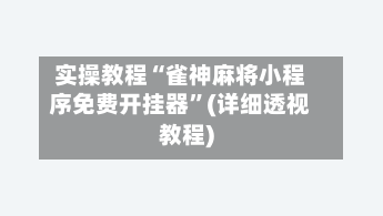 实操教程“雀神麻将小程序免费开挂器”(详细透视教程)