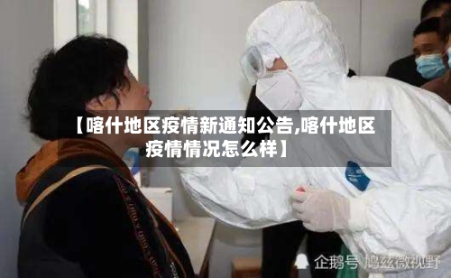 【喀什地区疫情新通知公告,喀什地区疫情情况怎么样】