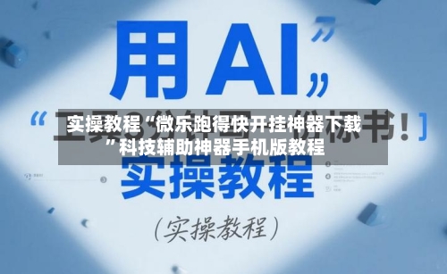 实操教程“微乐跑得快开挂神器下载”科技辅助神器手机版教程