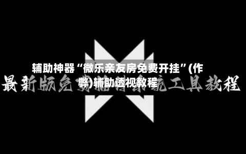 辅助神器“微乐亲友房免费开挂	”(作弊)辅助透视教程-第2张图片