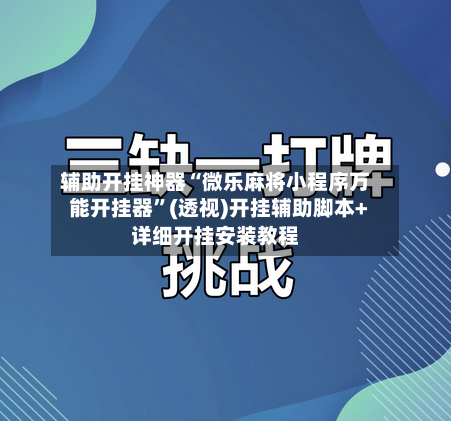 辅助开挂神器“微乐麻将小程序万能开挂器”(透视)开挂辅助脚本+详细开挂安装教程-第2张图片