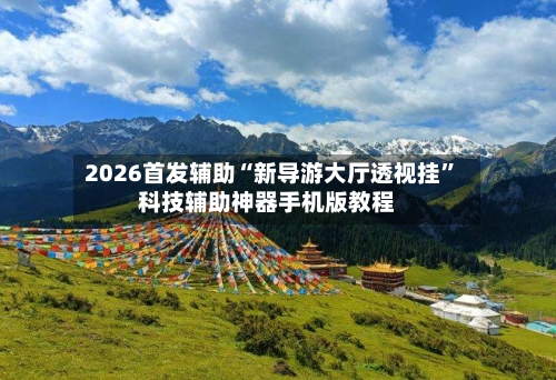 2026首发辅助“新导游大厅透视挂”科技辅助神器手机版教程-第3张图片