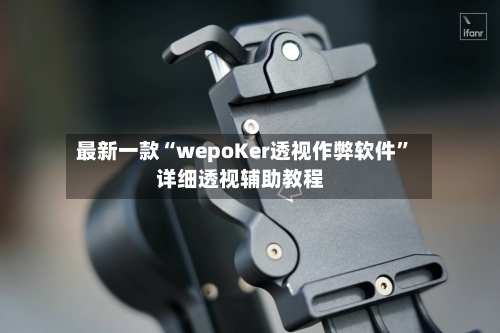 最新一款“wepoKer透视作弊软件”详细透视辅助教程