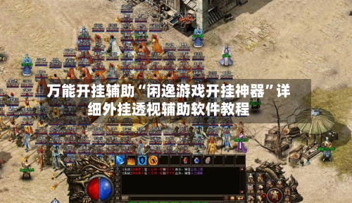 万能开挂辅助“闲逸游戏开挂神器”详细外挂透视辅助软件教程