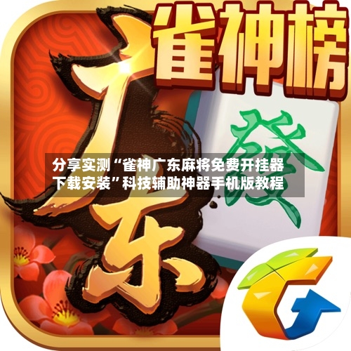 分享实测“雀神广东麻将免费开挂器下载安装”科技辅助神器手机版教程-第3张图片