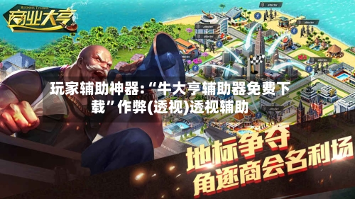 玩家辅助神器:“牛大亨辅助器免费下载”作弊(透视)透视辅助