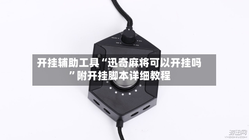 开挂辅助工具“迅奇麻将可以开挂吗”附开挂脚本详细教程