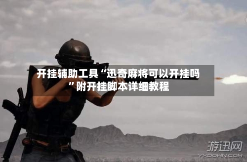 开挂辅助工具“迅奇麻将可以开挂吗	”附开挂脚本详细教程-第3张图片