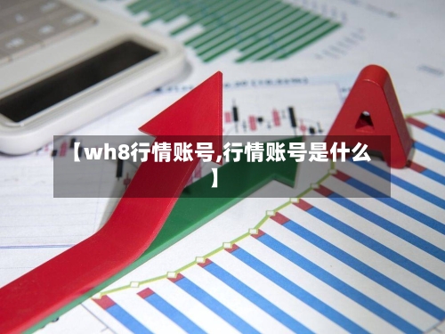 【wh8行情账号,行情账号是什么】-第2张图片