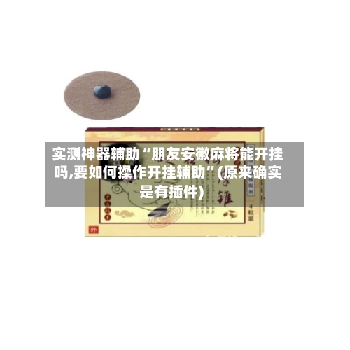 实测神器辅助“朋友安徽麻将能开挂吗,要如何操作开挂辅助	”(原来确实是有插件)-第2张图片