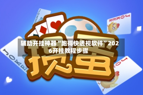 辅助开挂神器“跑得快透视软件”2026开挂教程步骤-第3张图片