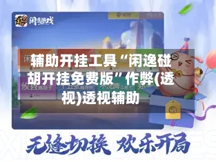 辅助开挂工具“闲逸碰胡开挂免费版”作弊(透视)透视辅助-第2张图片