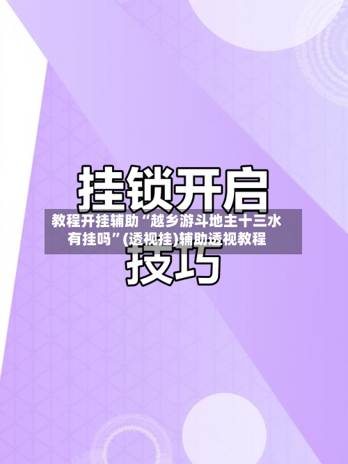 教程开挂辅助“越乡游斗地主十三水有挂吗”(透视挂)辅助透视教程-第2张图片
