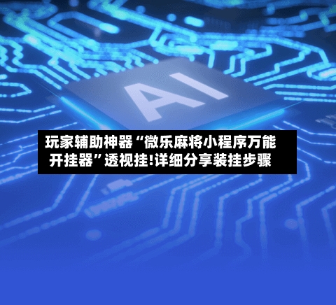 玩家辅助神器“微乐麻将小程序万能开挂器	”透视挂!详细分享装挂步骤-第2张图片
