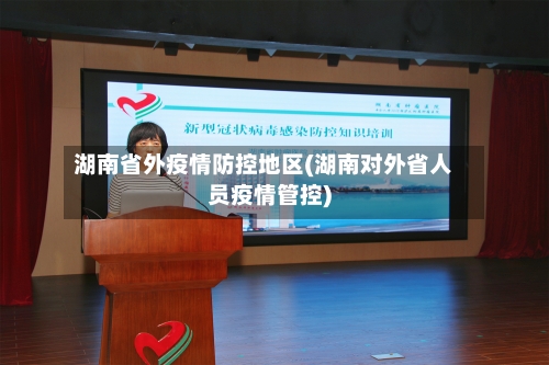 湖南省外疫情防控地区(湖南对外省人员疫情管控)