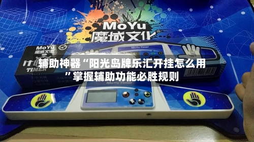 辅助神器“阳光岛牌乐汇开挂怎么用	”掌握辅助功能必胜规则-第2张图片