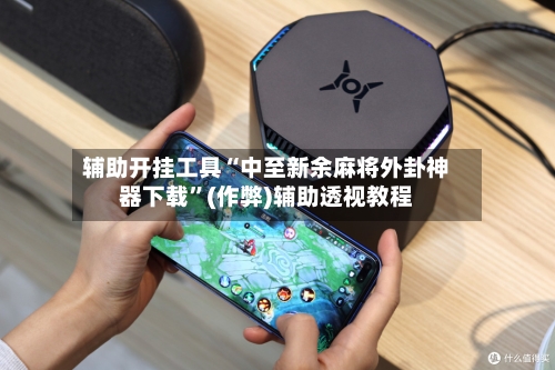 辅助开挂工具“中至新余麻将外卦神器下载	”(作弊)辅助透视教程-第2张图片