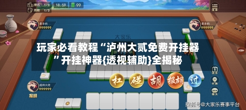 玩家必看教程“泸州大贰免费开挂器”开挂神器{透视辅助}全揭秘