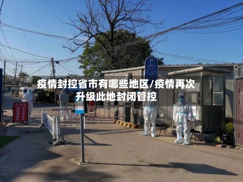 疫情封控省市有哪些地区/疫情再次升级此地封闭管控-第3张图片