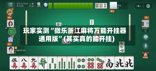 玩家实测“微乐浙江麻将万能开挂器通用版”(其实真的能开挂)