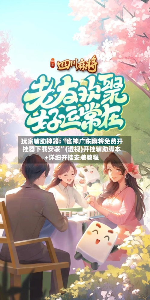 玩家辅助神器:“雀神广东麻将免费开挂器下载安装	”(透视)开挂辅助脚本+详细开挂安装教程-第2张图片