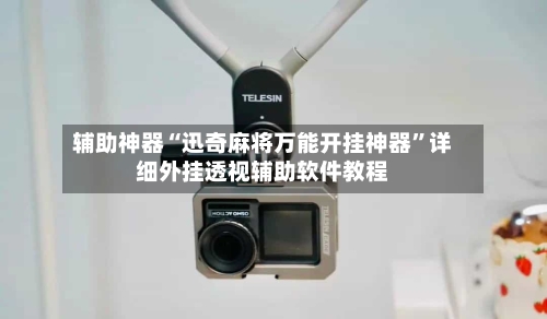 辅助神器“迅奇麻将万能开挂神器”详细外挂透视辅助软件教程