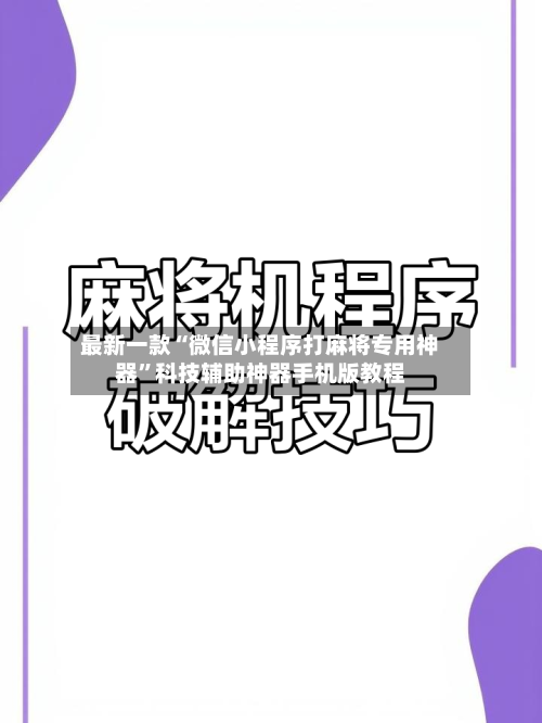 最新一款“微信小程序打麻将专用神器”科技辅助神器手机版教程-第3张图片