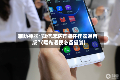 辅助神器“微信麻将万能开挂器通用版”(曝光透视必备猫腻)