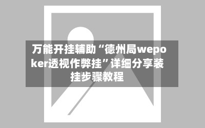 万能开挂辅助“德州局wepoker透视作弊挂”详细分享装挂步骤教程