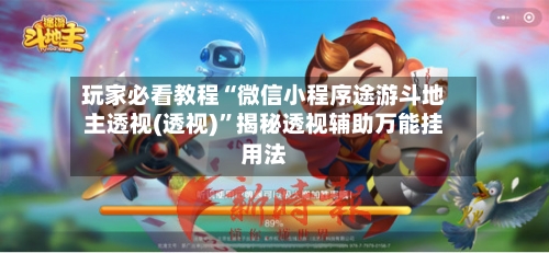 玩家必看教程“微信小程序途游斗地主透视(透视)”揭秘透视辅助万能挂用法-第2张图片