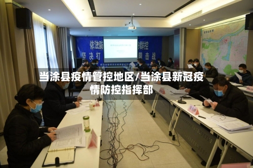 当涂县疫情管控地区/当涂县新冠疫情防控指挥部-第3张图片