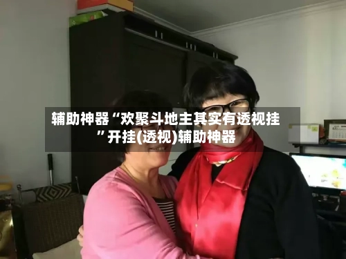 辅助神器“欢聚斗地主其实有透视挂	”开挂(透视)辅助神器-第2张图片