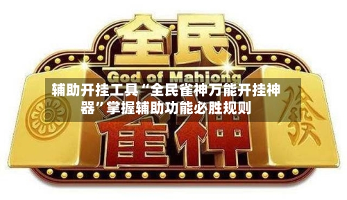 辅助开挂工具“全民雀神万能开挂神器”掌握辅助功能必胜规则