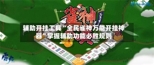 辅助开挂工具“全民雀神万能开挂神器”掌握辅助功能必胜规则-第2张图片