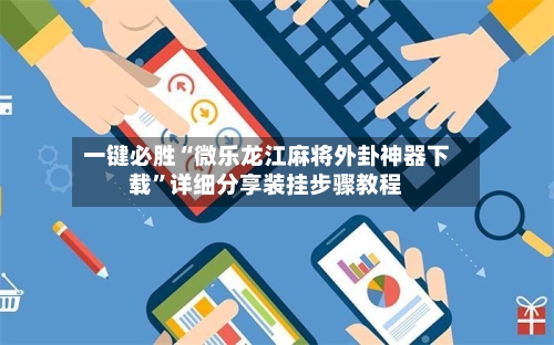 一键必胜“微乐龙江麻将外卦神器下载”详细分享装挂步骤教程