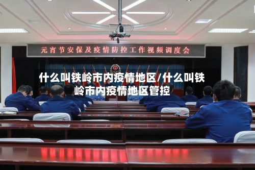 什么叫铁岭市内疫情地区/什么叫铁岭市内疫情地区管控