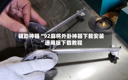 辅助神器“92麻将外卦神器下载安装”通用版下载教程