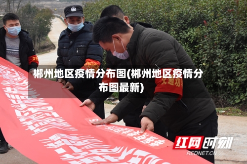 郴州地区疫情分布图(郴州地区疫情分布图最新)