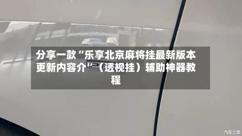 分享一款“乐享北京麻将挂最新版本更新内容介”（透视挂）辅助神器教程