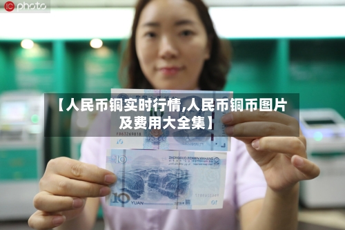 【人民币铜实时行情,人民币铜币图片及费用大全集】