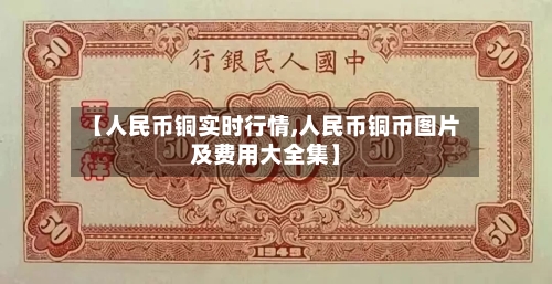 【人民币铜实时行情,人民币铜币图片及费用大全集】-第2张图片