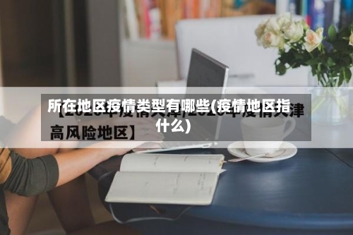 所在地区疫情类型有哪些(疫情地区指什么)