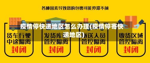 疫情停快递地区怎么办理(疫情停寄快递地区)-第2张图片