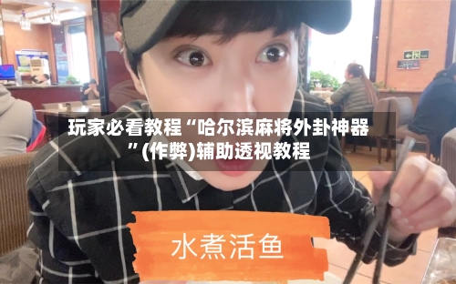 玩家必看教程“哈尔滨麻将外卦神器	”(作弊)辅助透视教程-第1张图片