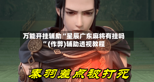 万能开挂辅助“星辰广东麻将有挂吗	”(作弊)辅助透视教程-第2张图片
