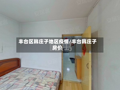 丰台区韩庄子地区疫情/丰台韩庄子房价-第2张图片