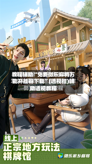 教程辅助“免费微乐麻将万能开挂器下载”(透视挂)辅助透视教程-第2张图片