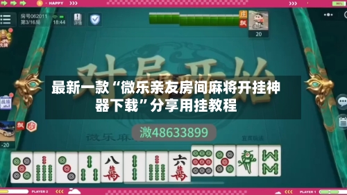 最新一款“微乐亲友房间麻将开挂神器下载”分享用挂教程-第2张图片