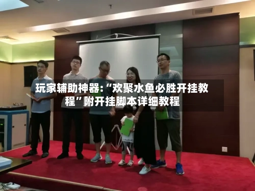 玩家辅助神器:“欢聚水鱼必胜开挂教程”附开挂脚本详细教程-第2张图片