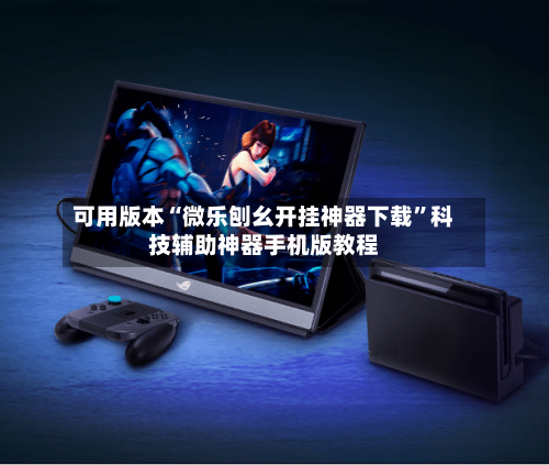 可用版本“微乐刨幺开挂神器下载”科技辅助神器手机版教程